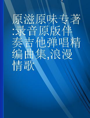 原滋原味 录音原版伴奏吉他弹唱精编曲集 浪漫情歌