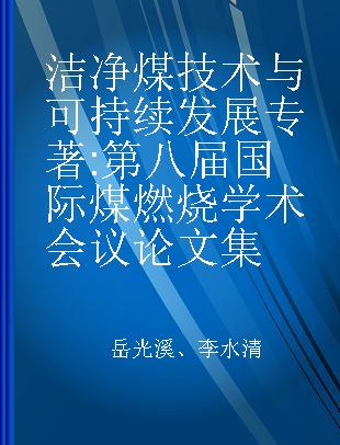 洁净煤技术与可持续发展 第八届国际煤燃烧学术会议论文集 proceedings of the 8th international symposium on coal combustion