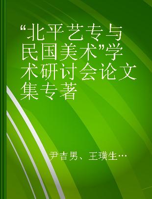 “北平艺专与民国美术”学术研讨会论文集