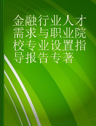 金融行业人才需求与职业院校专业设置指导报告