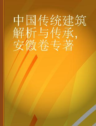 中国传统建筑解析与传承 安徽卷 Anhui volume