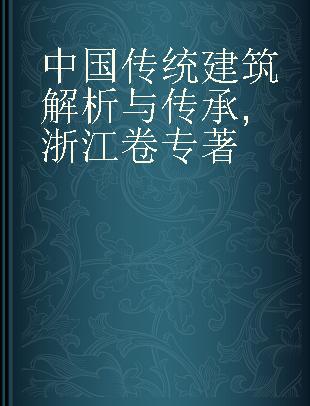 中国传统建筑解析与传承 浙江卷 Zhejiang volume