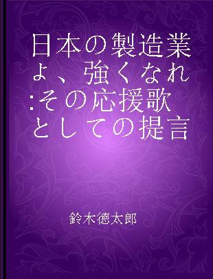 日本の製造業よ、強くなれ その応援歌としての提言
