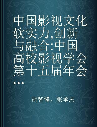 中国影视文化软实力 创新与融合 中国高校影视学会第十五届年会暨第八节中国影视高层论坛论文集 02 Innovation & convergence