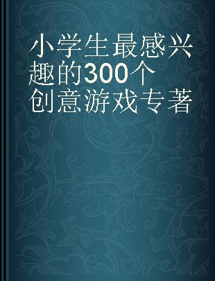 小学生最感兴趣的300个创意游戏