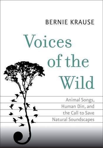 Voices of the wild : animal songs, human din, and the call to save natural soundscapes /