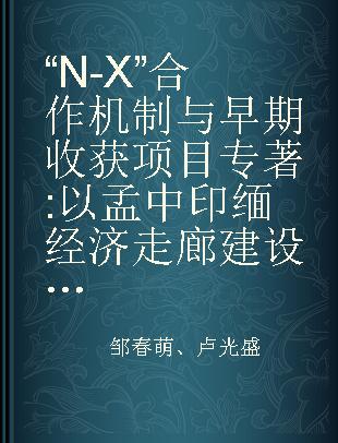 “N-X”合作机制与早期收获项目 以孟中印缅经济走廊建设为例 taking the BCIM economic corridor as the case