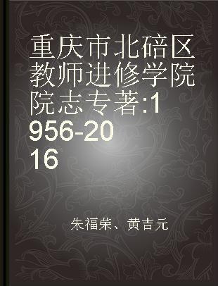重庆市北碚区教师进修学院院志 1956-2016