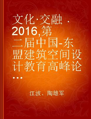 文化·交融 2016 第二届中国-东盟建筑空间设计教育高峰论坛暨教学成果大赛获奖作品集 2016 The second China-ASEAN architectural space design and education summit forum & teaching achievement contest the winning works