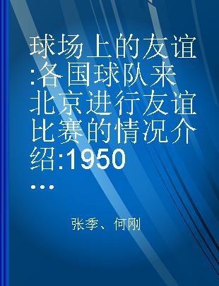 球场上的友谊 各国球队来北京进行友谊比赛的情况介绍 1950-1956