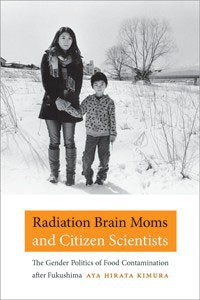 Radiation brain moms and citizen scientists : the gender politics of food contamination after Fukushima /