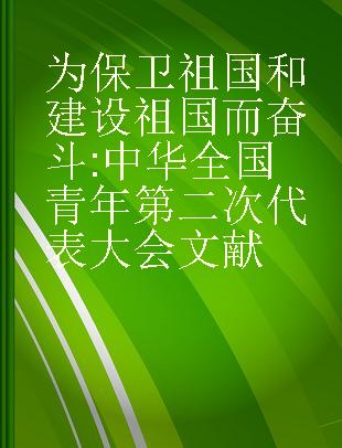 为保卫祖国和建设祖国而奋斗 中华全国青年第二次代表大会文献