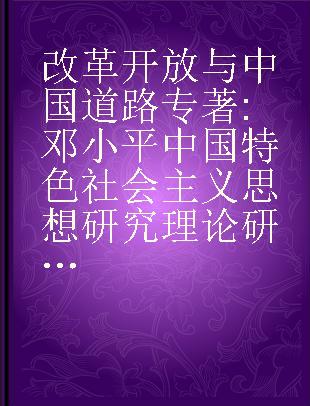 改革开放与中国道路 邓小平中国特色社会主义思想研究理论研讨会优秀论文集