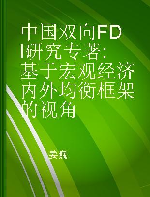 中国双向FDI研究 基于宏观经济内外均衡框架的视角 based on the framework of internal & external macroeconomic equilibrium