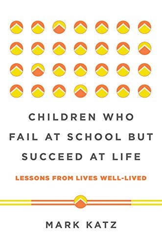 Children who fail at school but succeed at life : lessons from lives well-lived /