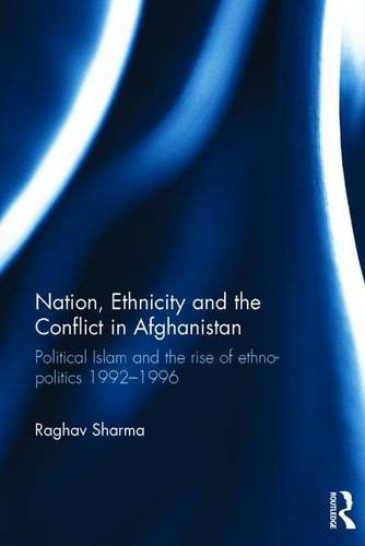 Nation, ethnicity and the conflict in Afghanistan : political Islam and the rise of ethno-politics 1992-1996 /