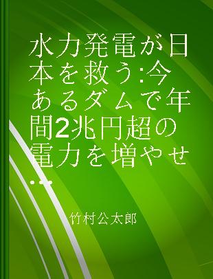 水力発電が日本を救う 今あるダムで年間2兆円超の電力を増やせる