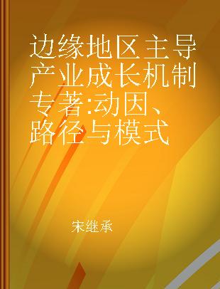 边缘地区主导产业成长机制 动因、路径与模式 the motive, the and the model