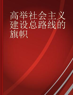 高举社会主义建设总路线的旗帜