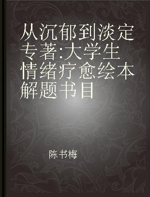 从沉郁到淡定 大学生情绪疗愈绘本解题书目 an annotated bibliography of emotional healing picture books for undergraduates