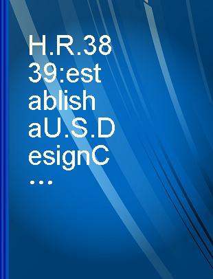 H.R. 3839 : establish a U.S. Design Council within the Department of Commerce : hearing before the Subcommittee on Science, Research, and Technology of the Committee on Science and Technology, U.S. House of Representatives, Ninety-seventh Congress, second session, January 21, 1982.