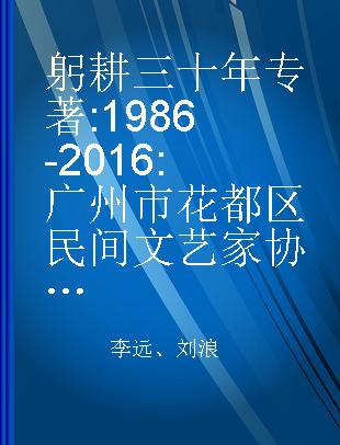 躬耕三十年 1986-2016 广州市花都区民间文艺家协会成立30周年文选