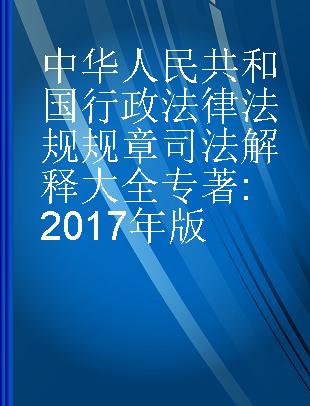 中华人民共和国行政法律 法规 规章司法解释大全 2017年版