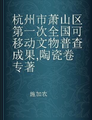 杭州市萧山区第一次全国可移动文物普查成果 陶瓷卷