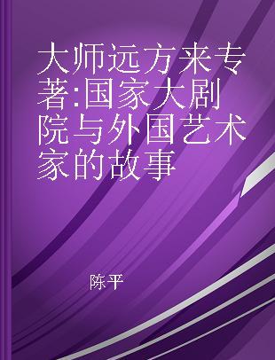 大师远方来 国家大剧院与外国艺术家的故事 the stories of national center for the performing arts and foreign artists