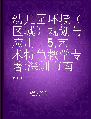 幼儿园环境（区域）规划与应用 5 艺术特色教学 深圳市南山区蓓蕾幼儿园，深圳市南山区机关幼儿园，广东省佛山市南海区大沥镇太平幼儿园