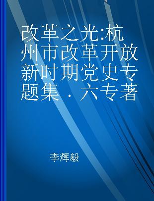 改革之光 杭州市改革开放新时期党史专题集 六