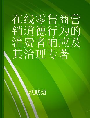 在线零售商营销道德行为的消费者响应及其治理