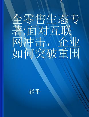 全零售生态 面对互联网冲击，企业如何突破重围