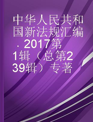 中华人民共和国新法规汇编 2017第1辑（总第239辑）