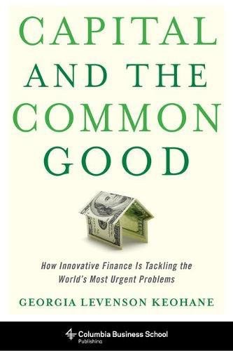 Capital and the common good : how innovative finance is tackling the world's most urgent problems /