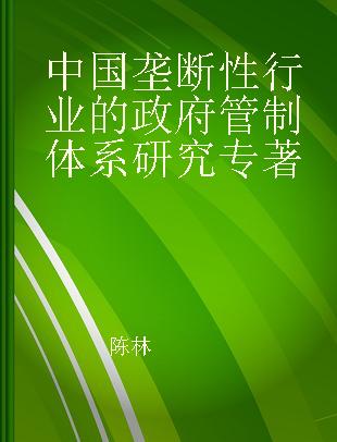 中国垄断性行业的政府管制体系研究