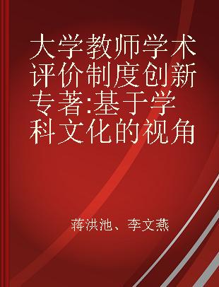 大学教师学术评价制度创新 基于学科文化的视角 from the perspective of disciplinary cultures