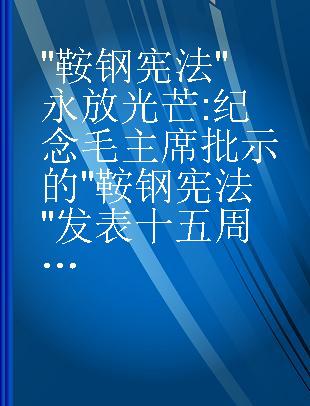 "鞍钢宪法"永放光芒 纪念毛主席批示的"鞍钢宪法"发表十五周年