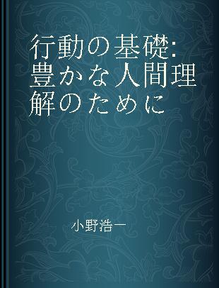 行動の基礎 豊かな人間理解のために