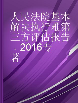 人民法院基本解决执行难第三方评估报告 2016