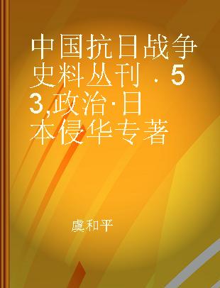 中国抗日战争史料丛刊 53 政治·日本侵华