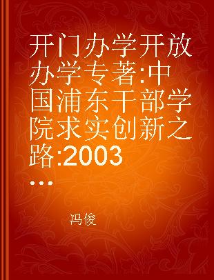 开门办学 开放办学 中国浦东干部学院求实创新之路 2003-2013