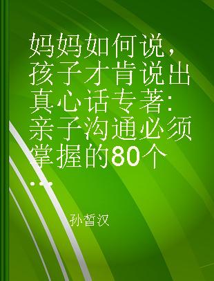 妈妈如何说，孩子才肯说出真心话 亲子沟通必须掌握的80个应答诀窍