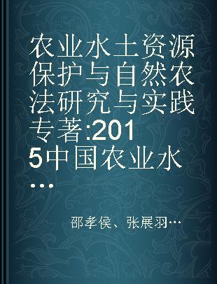 农业水土资源保护与自然农法研究与实践 2015中国农业水土资源保护与自然农法国际论坛论文集 2015 China international forum on protection of agricultural water and soil resources and nature farming