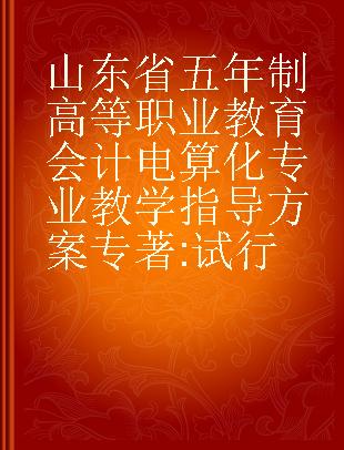 山东省五年制高等职业教育会计电算化专业教学指导方案（试行）