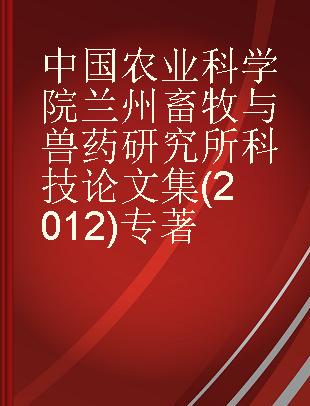 中国农业科学院兰州畜牧与兽药研究所科技论文集(2012)