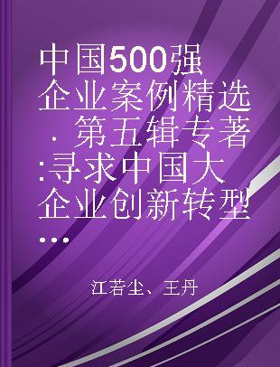 中国500强企业案例精选 第五辑 寻求中国大企业创新转型发展的路径