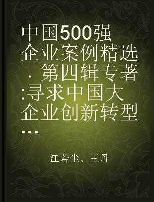 中国500强企业案例精选 第四辑 寻求中国大企业创新转型发展的路径