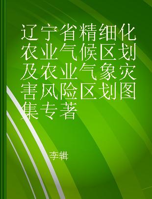 辽宁省精细化农业气候区划及农业气象灾害风险区划图集