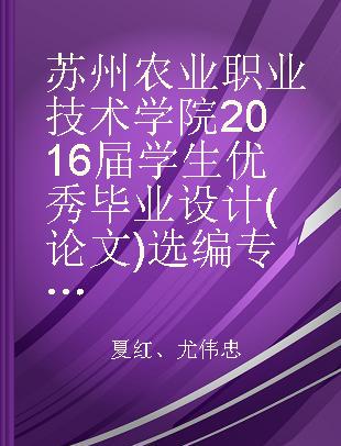 苏州农业职业技术学院2016届学生优秀毕业设计(论文)选编